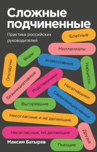 Максим Батырев - Сложные подчиненные. Практика российских руководителей