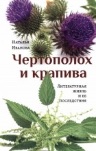 Наталья Иванова - Чертополох и крапива. Литературная жизнь и ее последствия