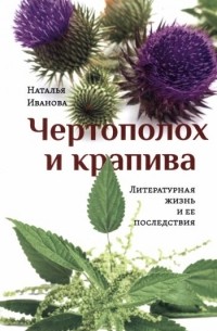 Наталья Иванова - Чертополох и крапива. Литературная жизнь и ее последствия