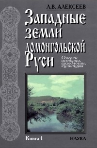 Леонид Алексеев - Западные земли домонгольской Руси. В двух книгах. Кн. 1