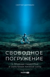 Сергей Дерябин - Свободное погружение. О природе лидерства и обретении личной силы