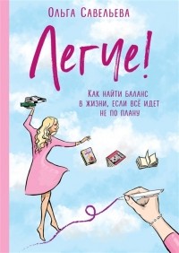 Ольга Савельева - Легче! Как найти баланс в жизни, если всё идет не по плану 
