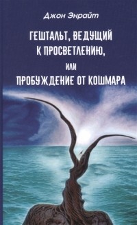Джон Б. Энрайт - Гештальт ведущий к просветлению или Пробуждение от кошмара