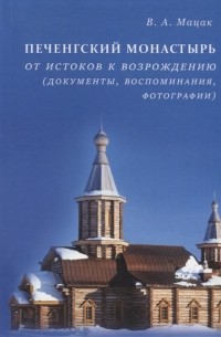 Мацак В.А. - Печенгский монастырь От истоков к возрождению документы воспоминания фотографии