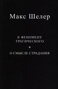 Макс Шелер - К феномену трагического О смысле страдания