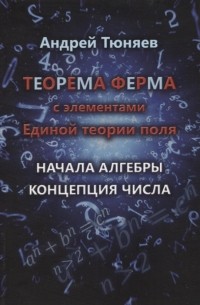 Тюняев А.А. - Теорема Ферма с элементами Единой теории поля Начала алгебры Концепция числа