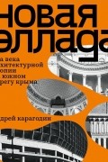 Андрей Карагодин - Новая Эллада. Два века архитектурной утопии на Южном берегу Крыма