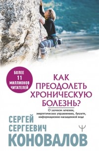 Сергей Коновалов - Как преодолеть хроническую болезнь О заочном лечении энергетических упражнениях буклете информационно-насыщенной воде