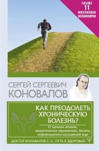 Сергей Коновалов - Как преодолеть хроническую болезнь О заочном лечении энергетических упражнениях буклете информационно-насыщенной воде