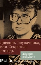 Эдуард Лимонов - Дневник неудачника,  или Секретная тетрадь