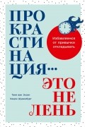 Прокрастинация — это не лень. Избавляемся от привычки откладывать