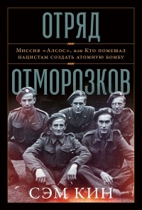 Сэм Кин - Отряд отморозков. Миссия «Алсос», или Кто помешал нацистам создать атомную бомбу