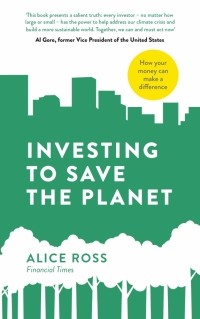 Ross Alice - Investing To Save The Planet. How Your Money Can Make a Difference