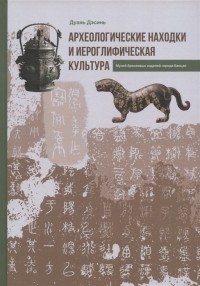 Дуань Дэсинь - Археологические находки и иероглифическая культура