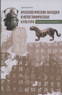 Дуань Дэсинь - Археологические находки и иероглифическая культура