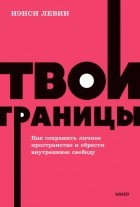 Нэнси Левин - Твои границы. Как сохранить личное пространство и обрести внутреннюю свободу