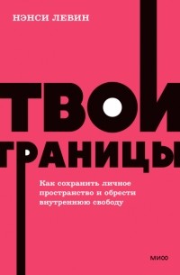 Нэнси Левин - Твои границы. Как сохранить личное пространство и обрести внутреннюю свободу