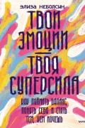  - Твои эмоции - твоя суперсила. Как поймать баланс, понять себя и стать тем, кем хочешь