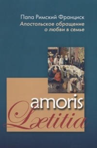 Апостольское обращение о любви в семье. Amoris Laetitia