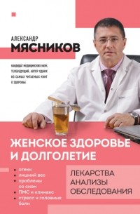 Александр Мясников - Женское здоровье и долголетие. Лекарства, анализы, обследования