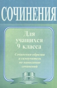 Сочинения по литературе для учащихся 9 класса Сочинения-образцы и самоучитель по написанию сочинений