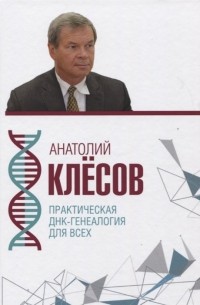 Анатолий Клёсов - Практическая ДНК-генеалогия для всех