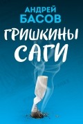 Андрей Басов - Гришкины саги