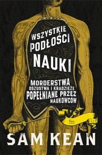 Wszystkie podłości nauki. Morderstwa, oszustwa i kradzieże popełniane przez naukowców