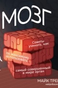 Майк Трентер - Мозг. Советы ученого, как по максимуму использовать самый совершенный в мире орган