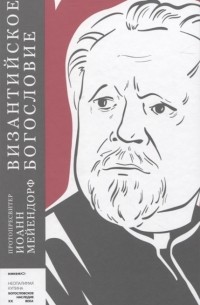 Протоиерей Иоанн Мейендорф - Византийское богословие Исторические тенденции и догматические темы
