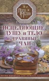 Лора Мелик - Исцеляющие душу и тело травяные чаи Магия природы для вашего здоровья