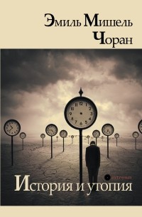 Эмиль Чоран - История и утопия