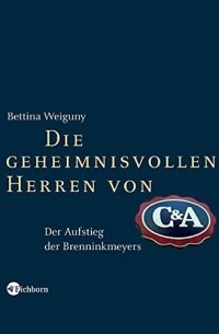 Bettina Weiguny - Die geheimnisvollen Herren von C&A: Der Aufstieg der Brenninkmeyers