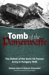 Tomb of the Panzerwaffe. The Defeat of the Sixth SS Panzer Army in Hungary 1945