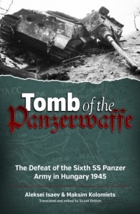  - Tomb of the Panzerwaffe. The Defeat of the Sixth SS Panzer Army in Hungary 1945