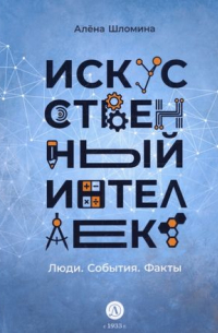 Шломина Алена - Искусственный интеллект. Люди. События. Факты