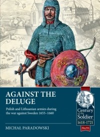 Michał Paradowski - Against the Deluge: Polish and Lithuanian armies during the war against Sweden 1655-1660