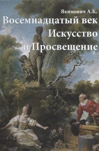 Александр Якимович - Восемнадцатый век Искусство и Просвещение