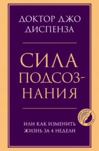 Джо Диспенза - Сила подсознания, или Как изменить жизнь за 4 недели