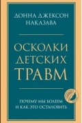 Донна Джексон Наказава - Осколки детских травм. Почему мы болеем и как это остановить