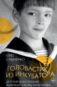 Олег Сукаченко - Головастик из инкубатора. Когда-то я дал слово пацана: рассказать всю правду о детском доме