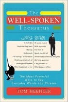 Tom Heehler - The Well-Spoken Thesaurus: The Most Powerful Ways to Say Everyday Words and Phrases