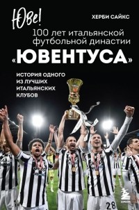 Сайкс Херби - Юве! 100 лет итальянской футбольной династии "Ювентуса"