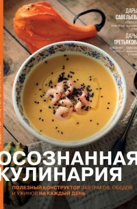  - Осознанная кулинария. Полезный конструктор завтраков, обедов и ужинов на каждый день