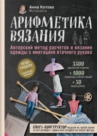 Анна Котова - Арифметика вязания. Авторский метод расчетов и вязания одежды с имитацией втачного рукава 