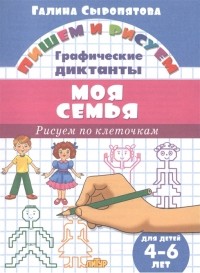Галина Сыропятова - Моя семья Графические диктанты Для детей 4-6 лет
