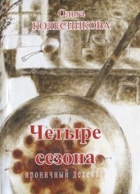 Ольга Колесникова - Четыре сезона Ироничный детектив