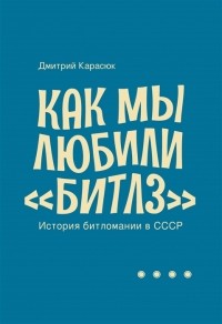 Дмитрий Карасюк - Как мы любили Битлз История битломании в СССР