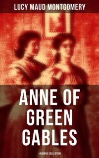 Люси Мод Монтгомери - Anne of Green Gables: 14 Books Collection (сборник)