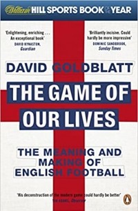 Дэвид Голдблатт - The Game of Our Lives: The Meaning and Making of English Football